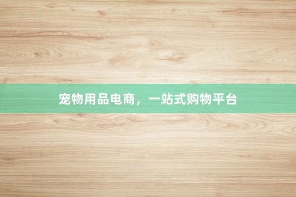 宠物用品电商，一站式购物平台