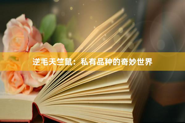 逆毛天竺鼠：私有品种的奇妙世界